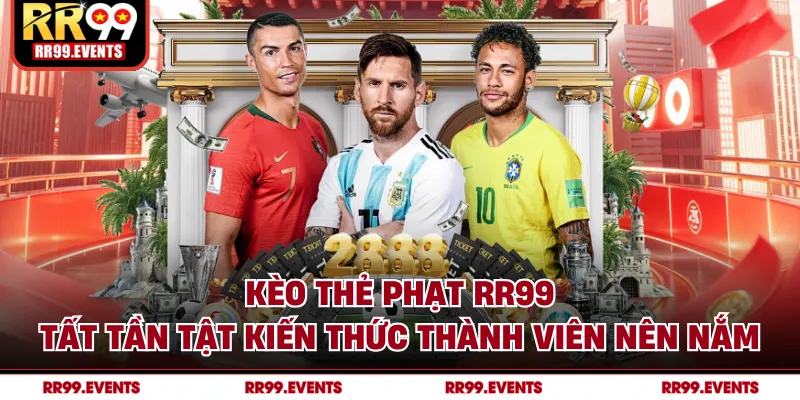 Kèo Thẻ Phạt RR99 - Tất Tần Tật Kiến Thức Thành Viên Nên Nắm