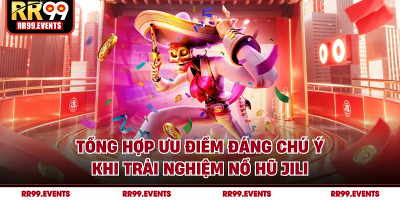 Tổng hợp ưu điểm đáng chú ý khi trải nghiệm nổ hũ JILI